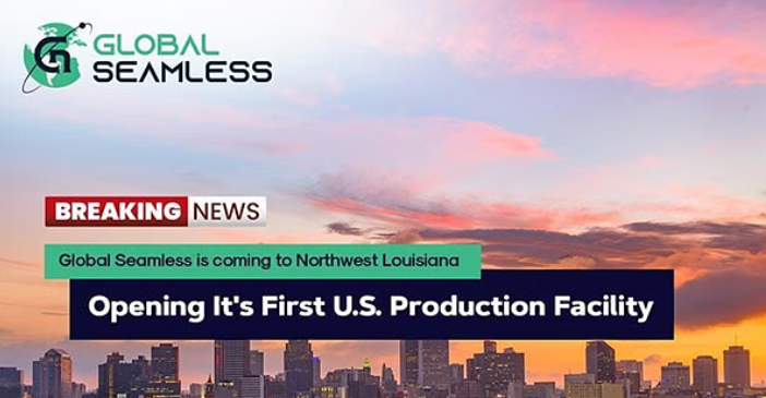  Global Seamless Tubes & Pipes Selects Louisiana for First U.S. Facility, Creating 135 New Jobs